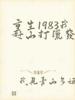 重生1983我赶山打猎发家致富免费阅读