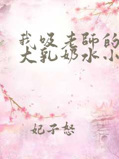 我吸老师的丰满大乳奶水小说 我吸老师的丰满大乳奶水小说