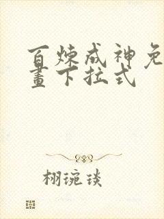 百炼成神免费漫画下拉式 百炼成神免费漫画下拉式
