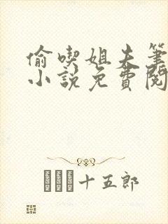 偷吃姐夫笔趣阁小说免费阅读