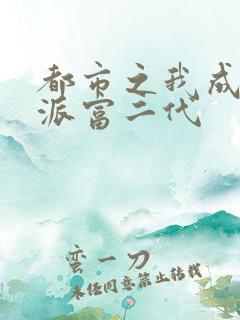 都市之我成了反派富二代