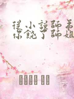 从小说师弟,求你饶了师姐吧小说