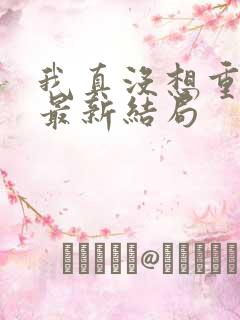 我真没想重生啊最新结局 我真没想重生啊最新结局
