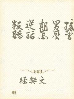 叛逆期男孩子不听话怎么管教