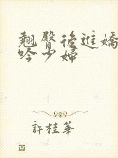 翘臀后进娇喘呻吟少妇