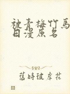 被青梅竹马宠爱日漫原名 被青梅竹马宠爱日漫原名