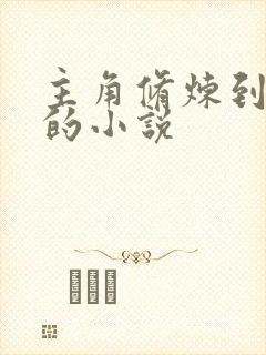 主角修炼到圣人的小说 主角修炼到圣人的小说
