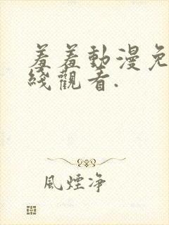 羞羞动漫免费在线观看.