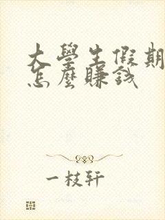 大学生假期在家怎么赚钱