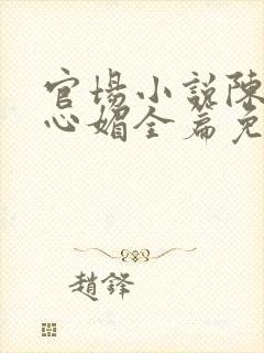 官场小说陈斌赵心媚全篇免费阅读