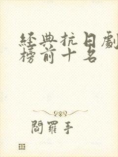 经典抗日剧排行榜前十名
