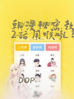 韩漫秘密教学82话用喉咙帮充电