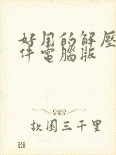 好用的解压缩软件电脑版