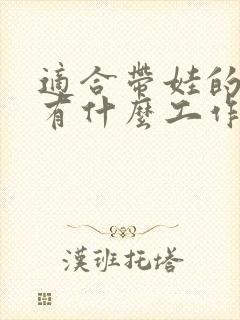 适合带娃的宝妈有什么工作
