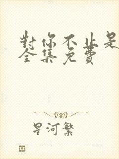 对你不止是喜欢全集免费