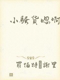 小骚货嗯啊啊