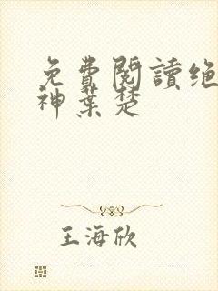 免费阅读绝世邪神叶楚