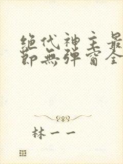 绝代神主最新章节无弹窗全文免费阅读