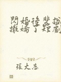 闪婚后裴总又又撒娇了短剧免费观看全集