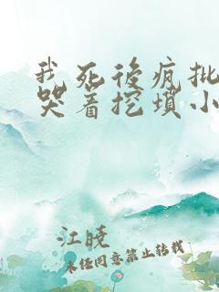 我死后疯批霸总哭着挖坟小说免费阅读 我死后疯批霸总哭着挖坟小说免费阅读