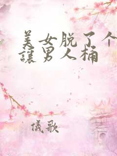 美女脱了个精光让男人桶