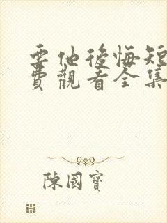 要他后悔短剧免费观看全集