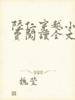 陆仁穿越小说免费阅读全文 陆仁穿越小说免费阅读全文