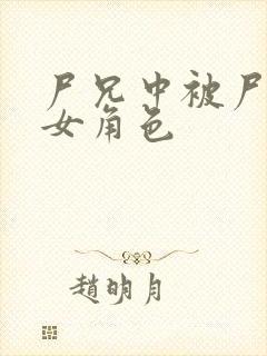 尸兄中被尸化的女角色 尸兄中被尸化的女角色