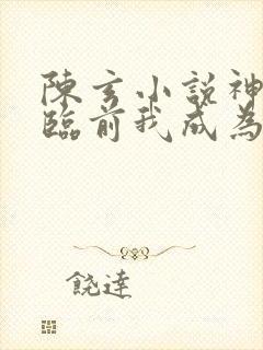陈玄小说神话降临前我成为神明
