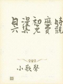 日漫初恋时间第六集免费观看