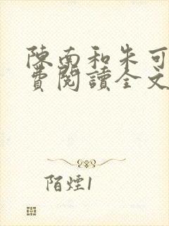 陈南和朱可人免费阅读全文无弹窗陈 陈南和朱可人免费阅读全文无弹窗陈
