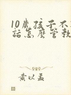 10岁孩子不听话怎么管教