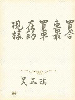 现在买车买什么样的车最合适