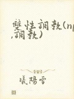 双性调教(np,调教)