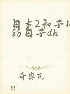 日本2和子同居的日子dh