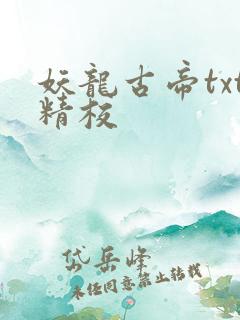 妖龙古帝txt精校 妖龙古帝txt精校