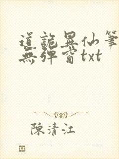 道诡异仙笔趣阁无弹窗txt 道诡异仙笔趣阁无弹窗txt
