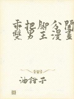乖把脚分开by双男主漫画免费阅读
