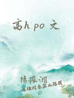 高h po 文 高h po 文