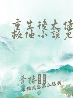 重生后大佬让我救他小说免费阅读