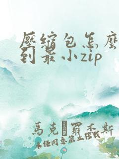 压缩包怎么压缩到最小zip