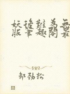 妖后难为无删减版笔趣阁最新章节