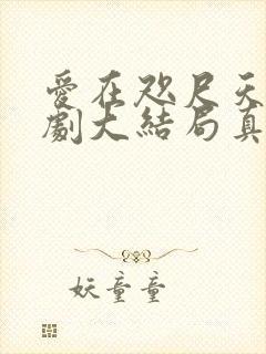 爱在咫尺天涯短剧大结局真相