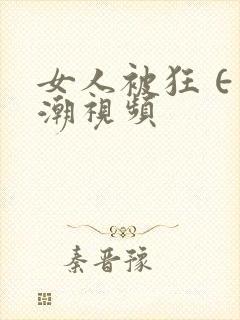 女人被狂∈到高潮视频
