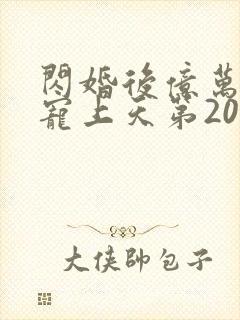 闪婚后亿万总裁宠上天第20集