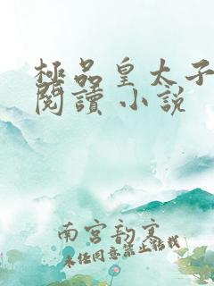 极品皇太子免费阅读 小说
