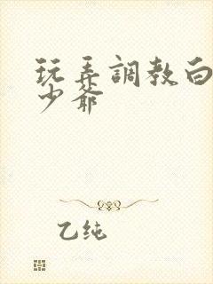 玩弄调教白嫩小少爷