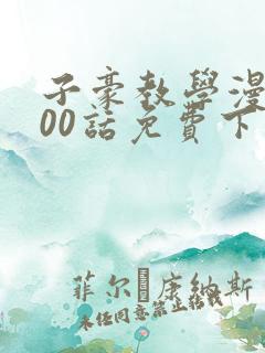 子豪教学漫画200话免费下拉