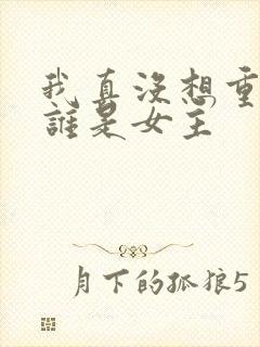 我真没想重生啊谁是女主