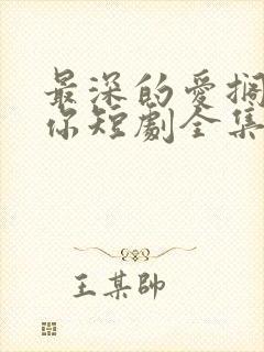 最深的爱搁浅的你短剧全集